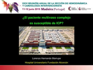 ¿El paciente multivaso complejo
es susceptible de ICP?
Lorenzo Hernando Marrupe
Hospital Universitario Fundación Alcorcón
 
