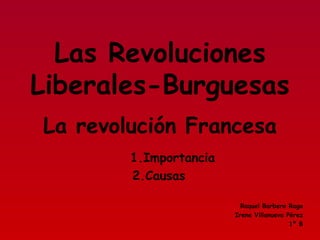 Las Revoluciones Liberales-Burguesas 1.Importancia 2.Causas Raquel Barbero Raga Irene Villanueva Pérez 1º B La revolución Francesa 