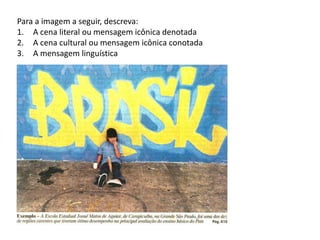 Para a imagem a seguir, descreva:
1. A cena literal ou mensagem icônica denotada
2. A cena cultural ou mensagem icônica conotada
3. A mensagem linguística
 