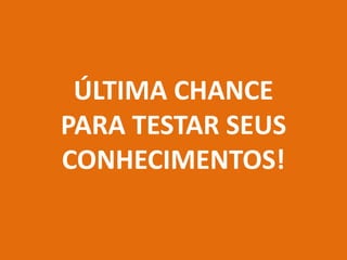 ÚLTIMA CHANCE
PARA TESTAR SEUS
CONHECIMENTOS!
 
