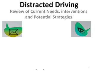 Distracted Driving
Review of Current Needs, interventions
and Potential Strategies

–

–

1

 