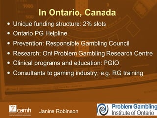 In Ontario, Canada  <ul><li>Unique funding structure: 2% slots </li></ul><ul><li>Ontario PG Helpline </li></ul><ul><li>Pre...