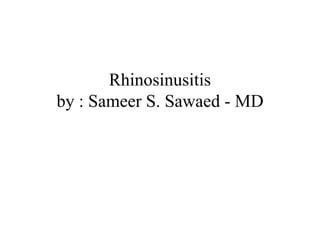 Rhinosinusitis 
by : Sameer S. Sawaed - MD 
 