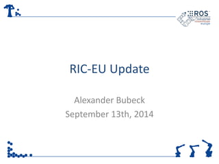 RIC-EU Update 
Alexander Bubeck 
September 13th, 2014 
 