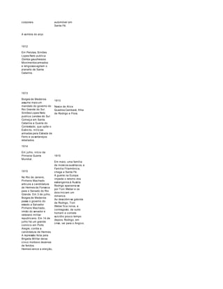 corporais. 
A sombra do anjo 
1912 
Em Pelotas, Simões 
Lopes Neto publica 
Contos gauchescos. 
Movimentos armados 
e religiosos agitam o 
planalto de Santa 
Catarina. 
automóvel em 
Santa Fé. 
1913 
Borges de Medeiros 
assume mais um 
mandato do governo do 
Rio Grande do Sul. 
Simões Lopes Neto 
publica Lendas do Sul. 
Começa em Santa 
Catarina a Guerra do 
Contestado, que opõe o 
Exército, milícias 
armadas pela Estrada de 
Ferro e os sertanejos 
rebelados. 
1914 
Em julho, início da 
Primeira Guerra 
Mundial. 
1915 
No Rio de Janeiro, 
Pinheiro Machado 
articula a candidatura 
de Hermes da Fonseca 
para o Senado do Rio 
Grande. Em 3 de julho, 
Borges de Medeiros 
passa o governo do 
estado a Salvador 
Pinheiro Machado, 
irmão do senador e 
veterano militar 
republicano. Em 14 de 
julho há um grande 
comício em Porto 
Alegre, contra a 
candidatura de Hermes. 
A repressão feita pela 
Brigada Militar deixa 
cinco mortos e dezenas 
de feridos. 
Hermes vence a eleição, 
1913 
Nasce de Alice 
Quadros Cambará, filha 
de Rodrigo e Flora. 
1915 
Em maio, uma família 
de músicos austríacos, a 
Família Filarmônica, 
chega a Santa Fé. 
A guerra na Europa 
impede o retorno dos 
estrangeiros à Áustria. 
Rodrigo apaixona-se 
por Toni Weber e os 
dois iniciam um 
romance. 
Ao descobrir-se grávida 
de Rodrigo, Toni 
Weber fica noiva, a 
contragosto, de outro 
homem e comete 
suicídio pouco tempo 
depois. Rodrigo, em 
crise, vai para o Angico. 
 