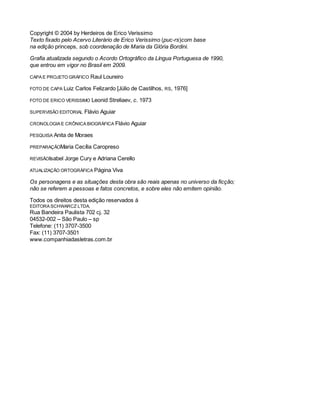 Copyright © 2004 by Herdeiros de Erico Verissimo 
Texto fixado pelo Acervo Literário de Erico Verissimo (puc-rs)com base 
na edição princeps, sob coordenação de Maria da Glória Bordini. 
Grafia atualizada segundo o Acordo Ortográfico da Língua Portuguesa de 1990, 
que entrou em vigor no Brasil em 2009. 
CAPA E PROJETO GRÁFICO Raul Loureiro 
FOTO DE CAPA Luiz Carlos Felizardo [Júlio de Castilhos, RS, 1976] 
FOTO DE ERICO VERISSIMO Leonid Streliaev, c. 1973 
SUPERVISÃO EDITORIAL Flávio Aguiar 
CRONOLOGIA E CRÔNICA BIOGRÁFICA Flávio Aguiar 
PESQUISA Anita de Moraes 
PREPARAÇÃOMaria Cecília Caropreso 
REVISÃOIsabel Jorge Cury e Adriana Cerello 
ATUALIZAÇÃO ORTOGRÁFICA Página Viva 
Os personagens e as situações desta obra são reais apenas no universo da ficção; 
não se referem a pessoas e fatos concretos, e sobre eles não emitem opinião. 
Todos os direitos desta edição reservados à 
EDITORA SCHWARCZ LTDA. 
Rua Bandeira Paulista 702 cj. 32 
04532-002 – São Paulo – sp 
Telefone: (11) 3707-3500 
Fax: (11) 3707-3501 
www.companhiadasletras.com.br 
 
