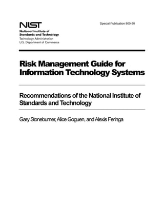 Special Publication 800-30
Risk Management Guide for
Information Technology Systems
Recommendations of the National Institute of
Standards and Technology
GaryStoneburner,AliceGoguen,andAlexisFeringa
 