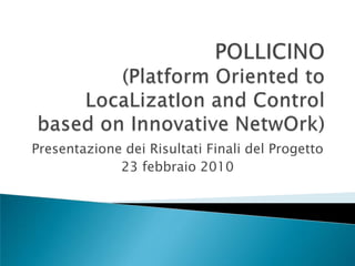 Presentazione dei Risultati Finali del Progetto
             23 febbraio 2010
 