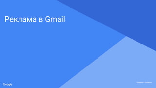 Proprietary + ConfidentialProprietary + Confidential
Proprietary + Confidential
Реклама в Gmail
 