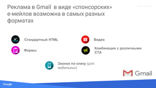 Source: Lorem ipsum dolor sit amet, consectetur adipiscing elit. Duis non erat sem
Proprietary + Confidential
Реклама в Gmail в виде «спонсорских»
e-мейлов возможна в самых разных
форматах
Видео
Звонок по клику (для
мобильных)
Комбинация с различными
CTA
Стандартный HTML
Формы
 