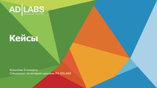 Кейсы
Копылова Елизавета
Специалист по интернет-рекламе РА ADLABS
 