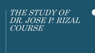 THE STUDY OF
DR. JOSE P. RIZAL
COURSE
 