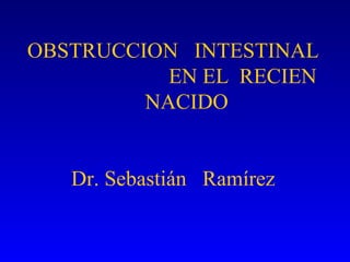 OBSTRUCCION INTESTINAL
EN EL RECIEN
NACIDO
Dr. Sebastián Ramírez
 