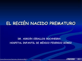 EL RECIÉN NACIDO PREMATURO


      DR. ADRIÁN CEBALLOS BOCANEGRA
 HOSPITAL INFANTIL DE MÉXICO FEDERICO GÓMEZ
 