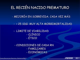 EL RECIÉN NACIDO PREMATURO

- MEJORÍA EN SOBREVIDA. CADA VEZ MÁS

 - < 25 SDG: MUY ALTA MORBIMORTALIDAD

 - LIMITE DE VIABILIDAD
         - CLÍNICO
         - ÉTICO

 - CONDICIONES DE CADA RN
         - FAMILIARES
         - ECONÓMICAS
 