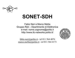 SONET-SDH
Fabio Neri e Marco Mellia
Gruppo Reti – Dipartimento di Elettronica
e-mail: nome.cognome@polito.it
http://www.tlc-networks.polito.it/
fabio.neri@polito.it - tel 011 564 4076
marco.mellia@polito.it - tel 011 564 4173
 