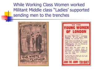 While Working Class Women worked Militant Middle class “Ladies’ supported sending men to the trenches 