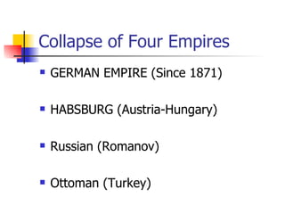 Collapse of Four Empires GERMAN EMPIRE (Since 1871) HABSBURG (Austria-Hungary) Russian (Romanov) Ottoman (Turkey) 