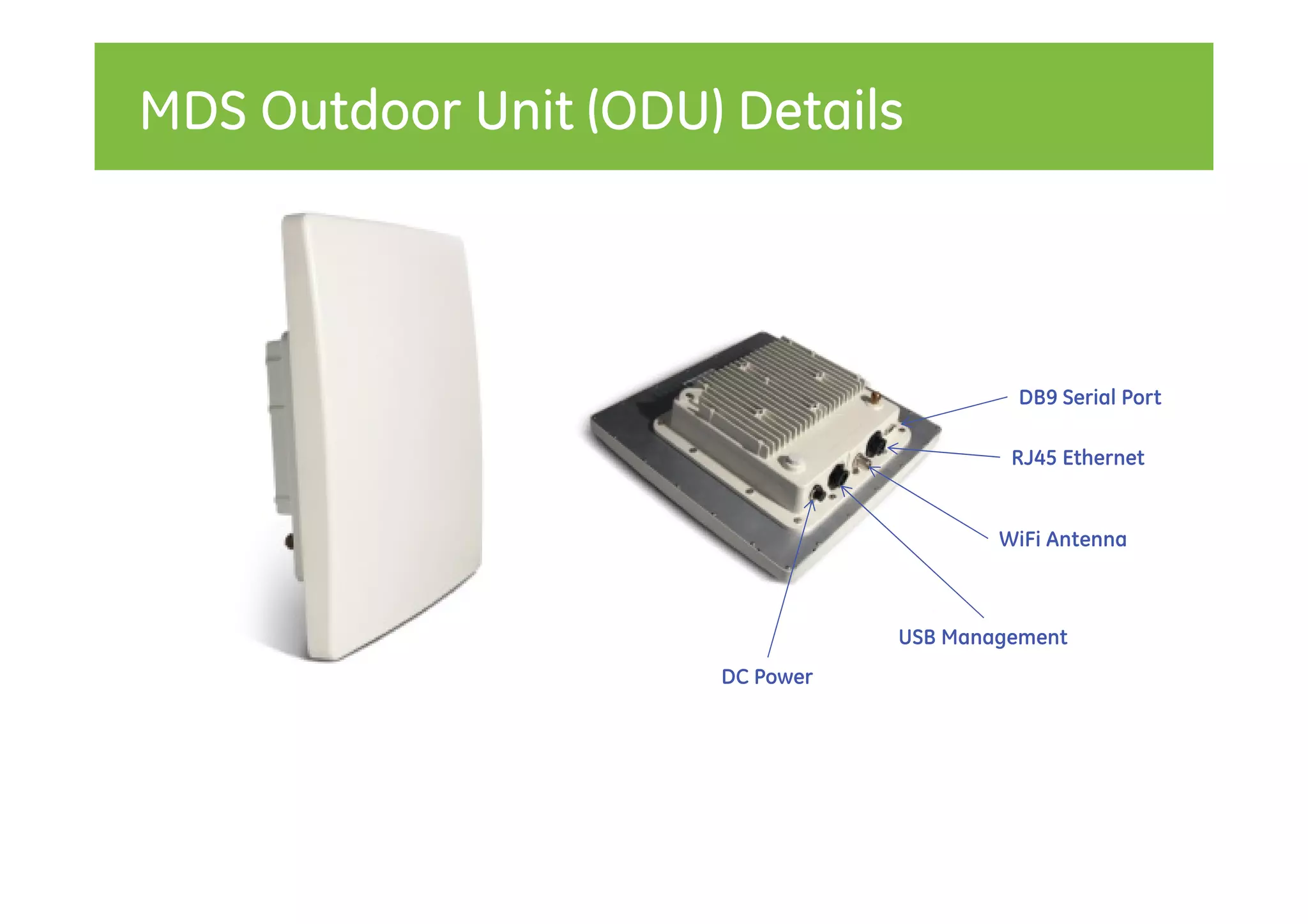 MDS Outdoor Unit (ODU) Details



                                          DB9 Serial Port

                                          RJ45 Ethernet


                                         WiFi Antenna



                                 USB Management
                      DC Power
 