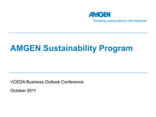 AMGEN Sustainability Program


VCEDA Business Outlook Conference
October 2011
 