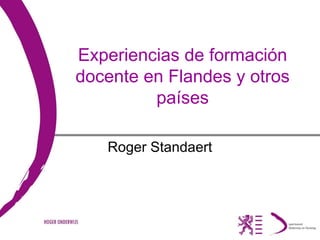 Experiencias de formación
docente en Flandes y otros
países
Roger Standaert
 