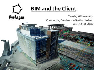 BIM and the Client
                          Tuesday 26th June 2012
      Constructing Excellence in Northern Ireland
                              University of Ulster
 