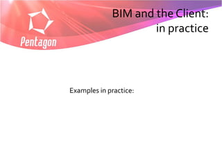 BIM and the Client:
                     in practice



Examples in practice:
 
