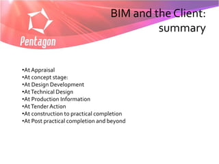 BIM and the Client:
                                           summary


•At Appraisal
•At concept stage:
•At Design Development
•At Technical Design
•At Production Information
•At Tender Action
•At construction to practical completion
•At Post practical completion and beyond
 