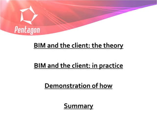 BIM and the client: the theory

BIM and the client: in practice

   Demonstration of how

          Summary
 
