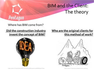BIM and the Client:
                                                                                                    The theory

 Where has BIM come from?
Did the construction industry                                                                 Who are the original clients for
  invent the concept of BIM?                                                                           this method of work?




 Image courtesy of: http://terborg.typepad.com/.a/6a014e5f86c94a970c01538e8af6bb970b-800wi             Image courtesy of: http://www.buildbetterschools.com/?p=913
 