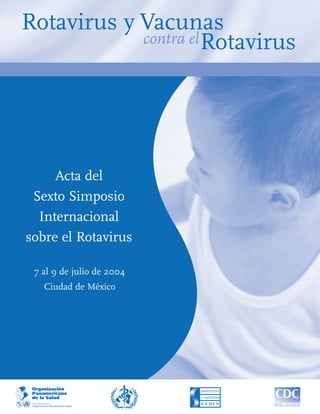 Rotavirus y Vacunas
            contra el Rotavirus




     Acta del
 Sexto Simposio
  Internacional
sobre el Rotavirus

 7 al 9 de julio de 2004
   Ciudad de México
 