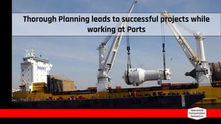 Thorough Planning leads to successful projects while
working at Ports
 