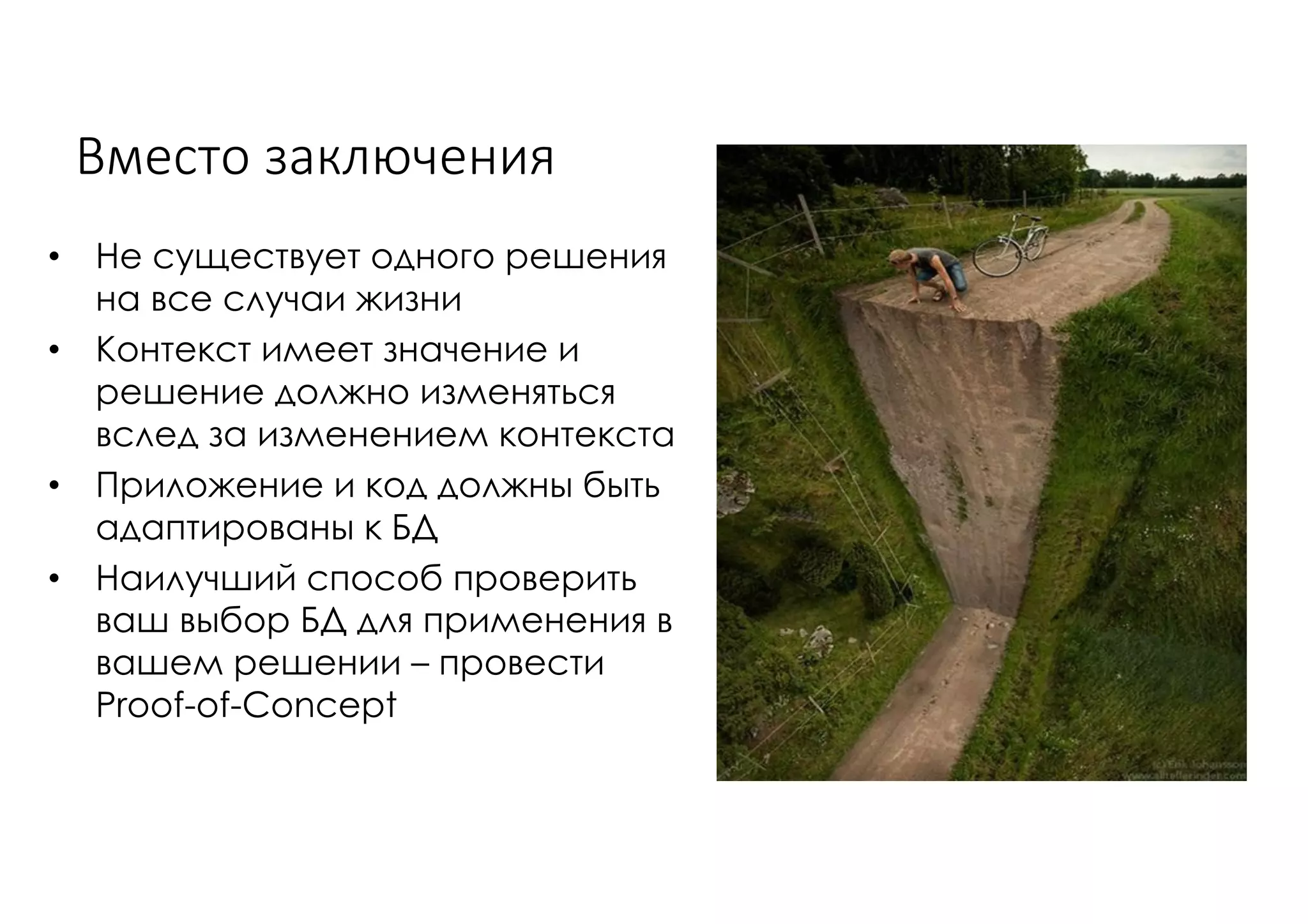 Вместо	заключения
• Не существует одного решения
на все случаи жизни
• Контекст имеет значение и
решение должно изменяться
вслед за изменением контекста
• Приложение и код должны быть
адаптированы к БД
• Наилучший способ проверить
ваш выбор БД для применения в
вашем решении – провести
Proof-of-Concept
 
