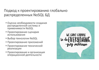 Подход	к	проектированию	глобально	
распределенных	NoSQL	БД
• Оценка	необходимости	создания	
распределенной	системы	и	
применимости	NoSQL
• Проектирование	сценария	
использования
• Выбор	технологии	NoSQL
• Проектирование	приложений
• Проектирование	технической	
реализации
• Проектирование	и	организация	
операционной	деятельности
 