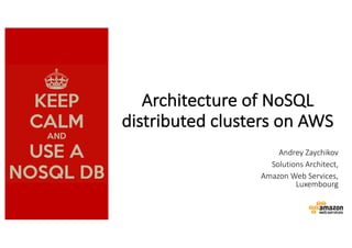 Architecture	of	NoSQL	
distributed	clusters	on	AWS
Andrey	Zaychikov
Solutions	Architect,	
Amazon	Web	Services,	
Luxembourg
 