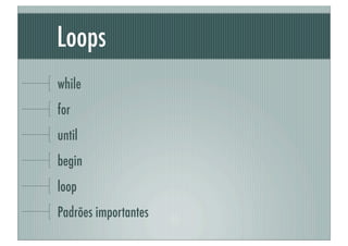 Loops
while
for
until
begin
loop
Padrões importantes
 