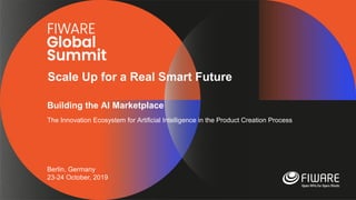 Scale Up for a Real Smart Future
Berlin, Germany
23-24 October, 2019
Building the AI Marketplace
The Innovation Ecosystem for Artificial Intelligence in the Product Creation Process
 