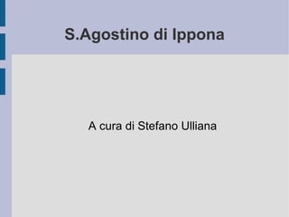 S.Agostino di Ippona A cura di Stefano Ulliana 