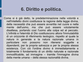 4. La teoria della conoscenza. La conoscenza umana si serve della sensibilità e dell'intelletto: la prima è una potenza ricettiva di tutte le forme sensibili, il secondo una potenza ricettiva di tutte le forme intellegibili. All'estremo dell'attività conoscitiva stanno le intelligenze angeliche e la sapienza divina: mentre queste colgono la forma priva della materia, l'intelligenza umana accoglie materia e forma. La specie colta dall'intelletto infatti è il corrispettivo della forma, inscindibile dalla materia nei corpi e creature sensibili. Se l'immaginazione riesce a raccogliere ed unificare le determinazioni della sensibilità, immedesimando l'oggetto al soggetto conoscente, quest'ultimo lo identifica portando l'immagine stessa ad un livello superiore di universalità. Questo procedimento e passaggio dalla determinazione individuale al concetto universale si chiama astrazione ed è compiuto dall'intelletto.  