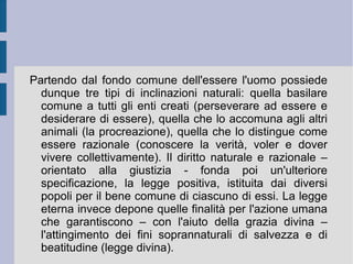 L'intelletto infatti passa dalla propria condizione di potenza a quella in atto, quando viene finalizzato dall'intelletto attivo, divino. Nella propria condizione di intelletto in potenza l'intelletto umano è ancora legato alla dimensione generale della materia ( materia commune ), mentre è riuscito a svincolarsi dalla materia individuale, del corpo sensibile particolare ( materia signata ), che però definisce il principio di individuazione di ogni essere esistente. Ciò che viene astratto dagli enti esistenti è dunque in loro stessi (universale  in re ), prima di essere presente nell'intelletto (universale  post rem ). L'universale è  ante rem  solo nella mente divina, come idea.  