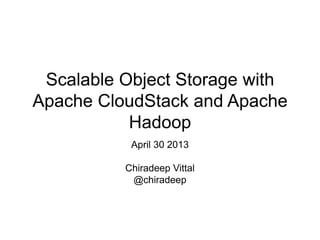 Scalable Object Storage with
Apache CloudStack and Apache
Hadoop
April 30 2013
Chiradeep Vittal
@chiradeep
 