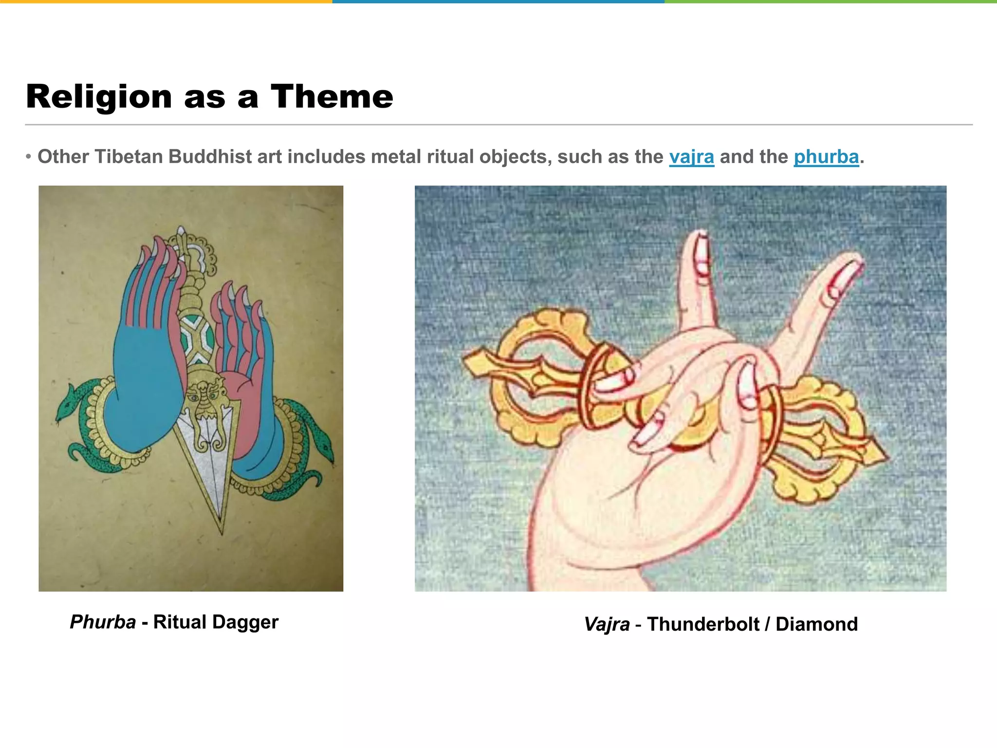 • Other Tibetan Buddhist art includes metal ritual objects, such as the vajra and the phurba.
Religion as a Theme
Phurba - Ritual Dagger Vajra - Thunderbolt / Diamond
 