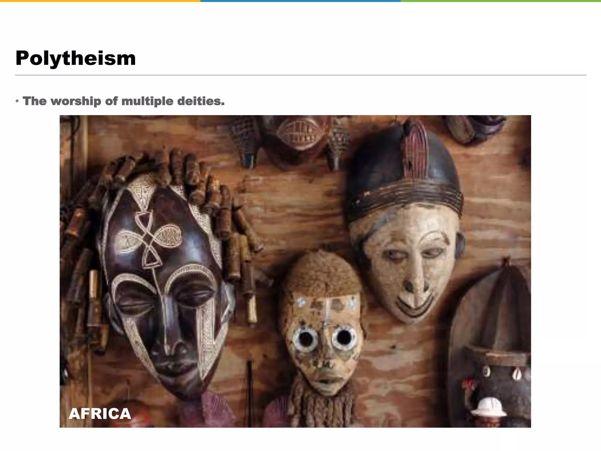 • The worship of multiple deities.
Polytheism
AFRICA
 
