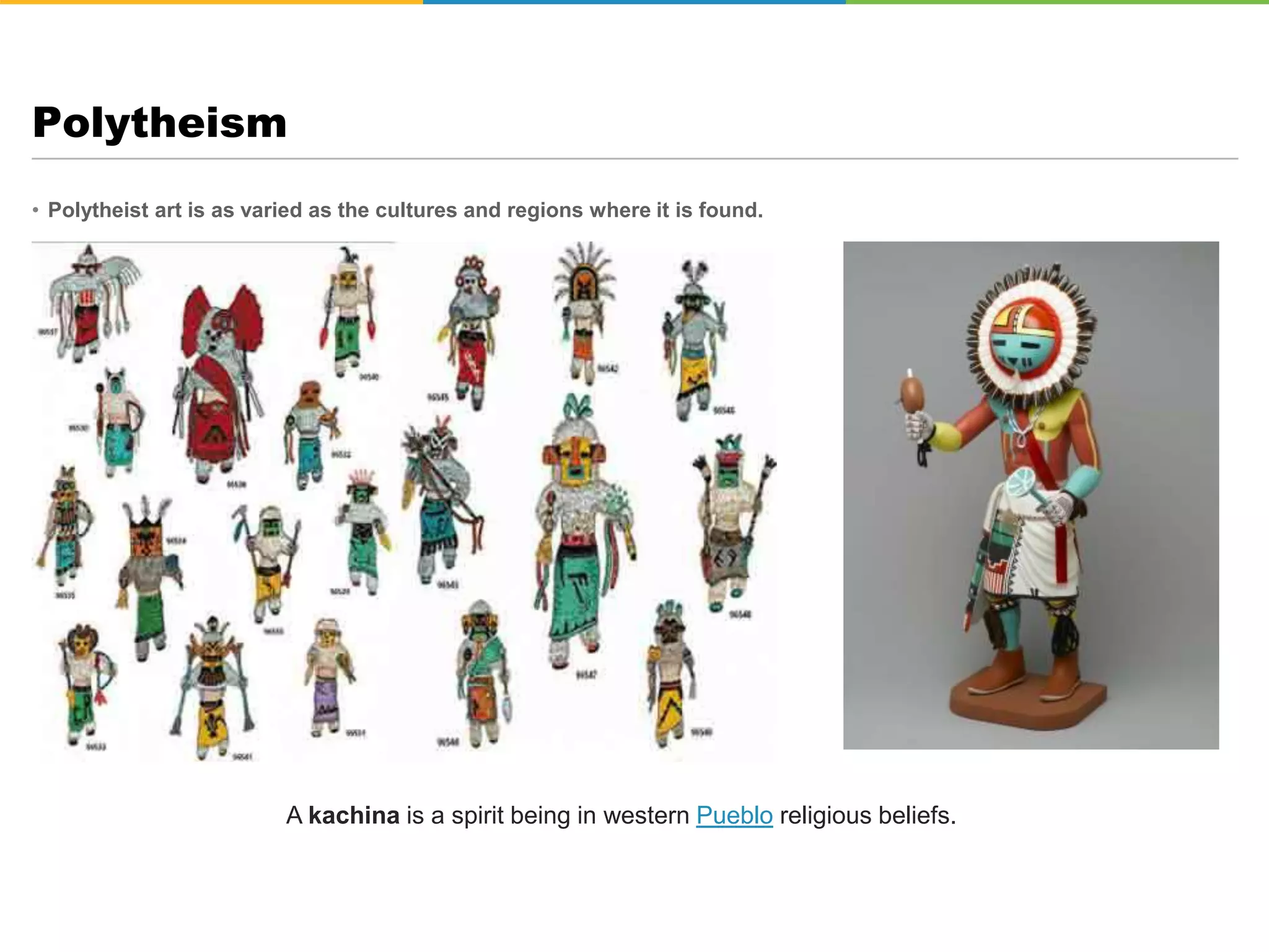 • Polytheist art is as varied as the cultures and regions where it is found.
Polytheism
A kachina is a spirit being in western Pueblo religious beliefs.
 