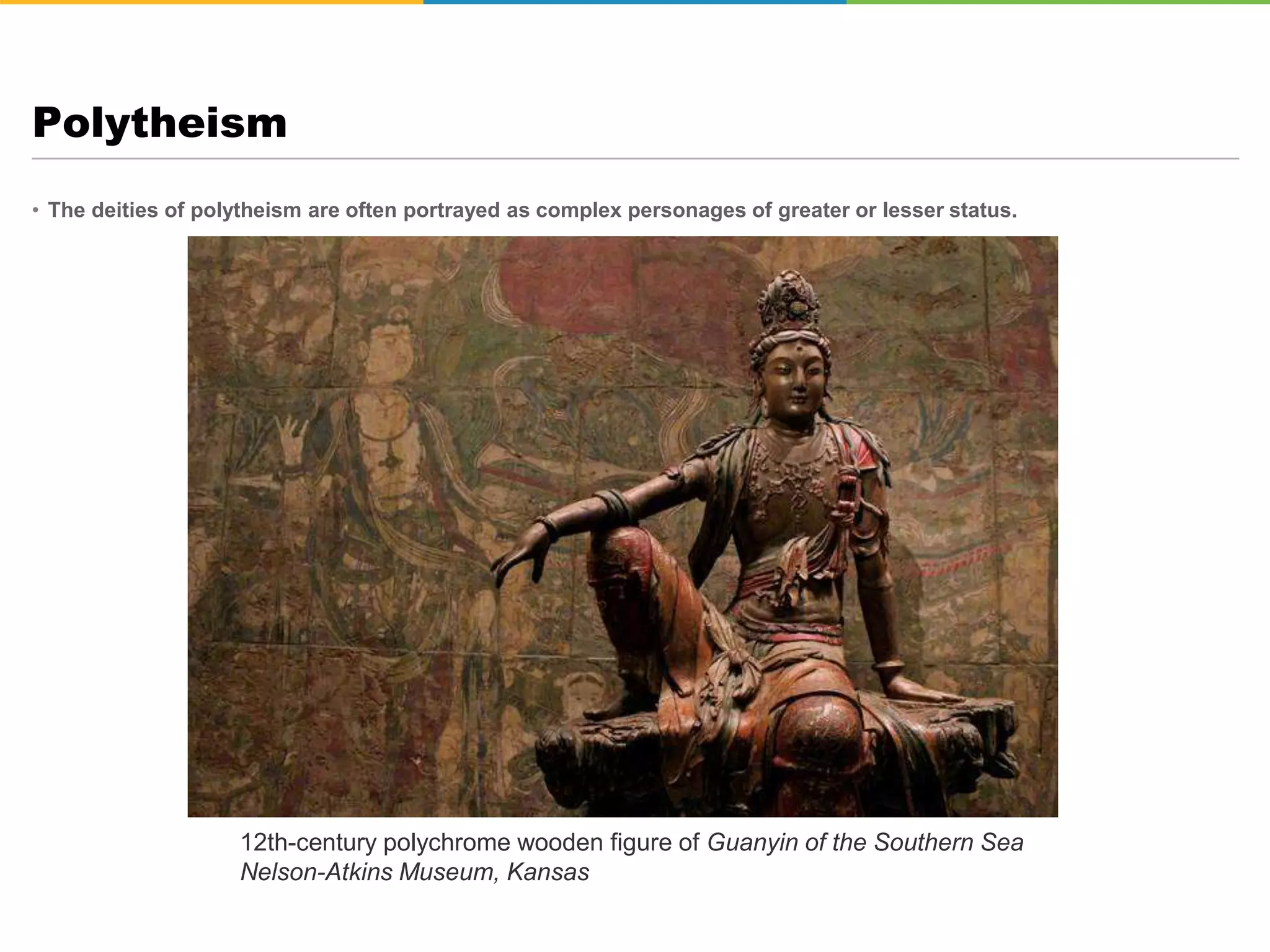 • The deities of polytheism are often portrayed as complex personages of greater or lesser status.
Polytheism
12th-century polychrome wooden figure of Guanyin of the Southern Sea
Nelson-Atkins Museum, Kansas
 