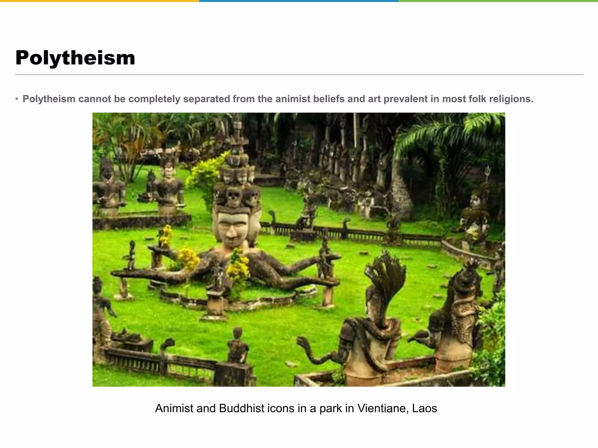 • Polytheism cannot be completely separated from the animist beliefs and art prevalent in most folk religions.
Polytheism
Animist and Buddhist icons in a park in Vientiane, Laos
 