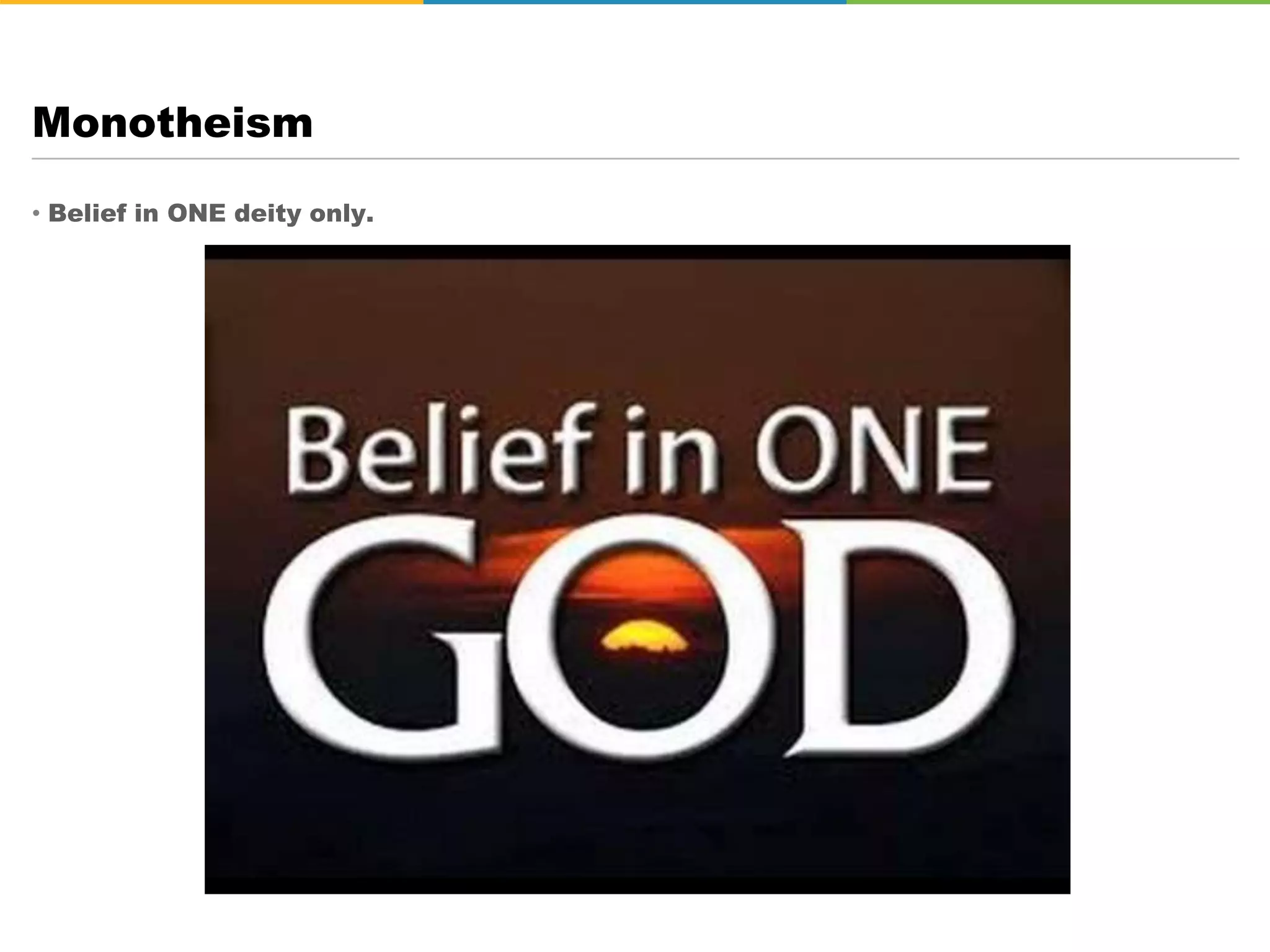 • Belief in ONE deity only.
Monotheism
 