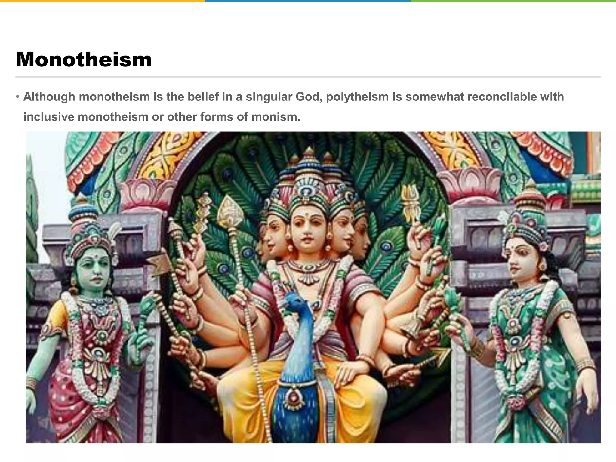 • Although monotheism is the belief in a singular God, polytheism is somewhat reconcilable with
inclusive monotheism or other forms of monism.
Monotheism
 