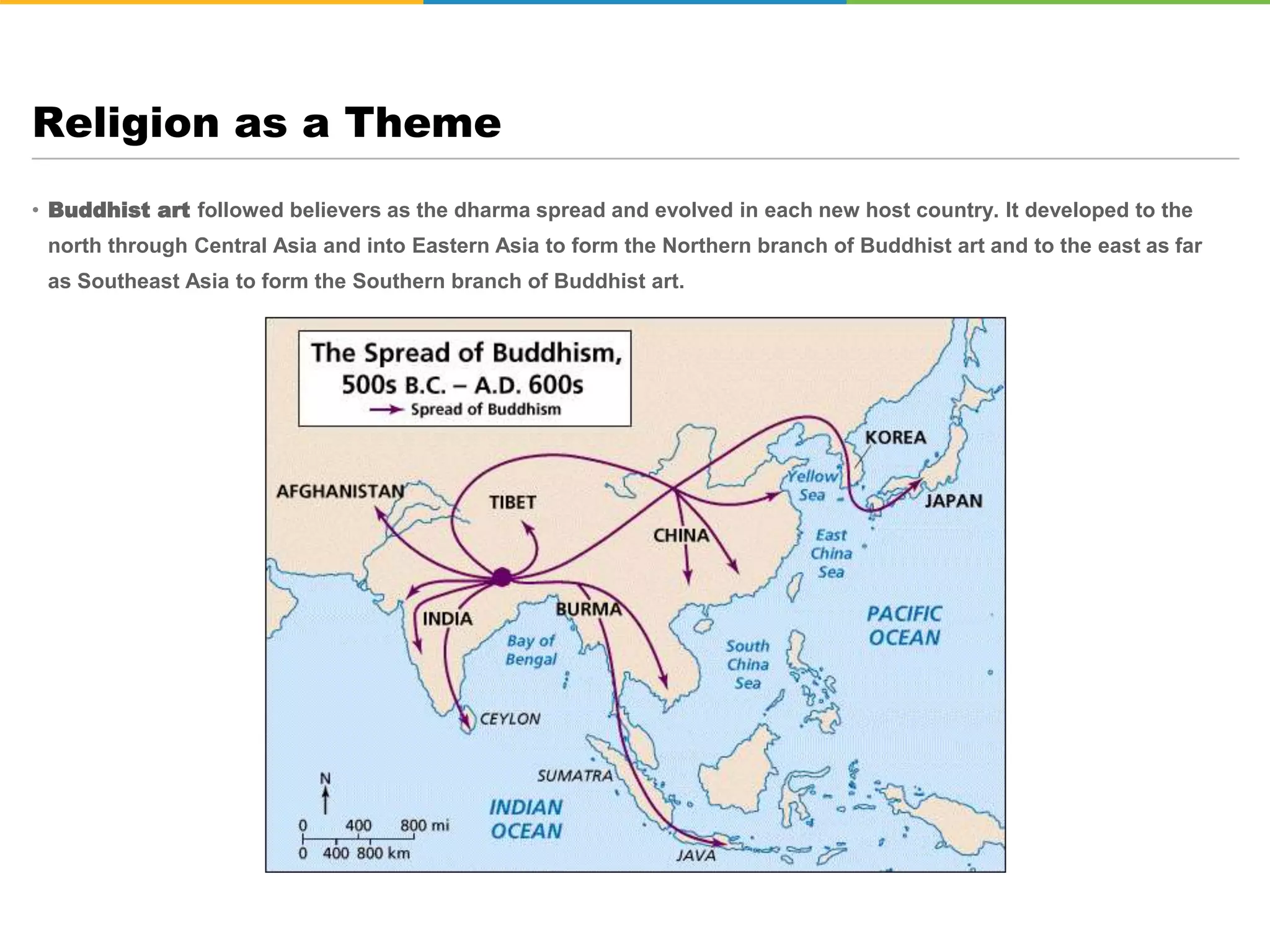 • Buddhist art followed believers as the dharma spread and evolved in each new host country. It developed to the
north through Central Asia and into Eastern Asia to form the Northern branch of Buddhist art and to the east as far
as Southeast Asia to form the Southern branch of Buddhist art.
Religion as a Theme
 