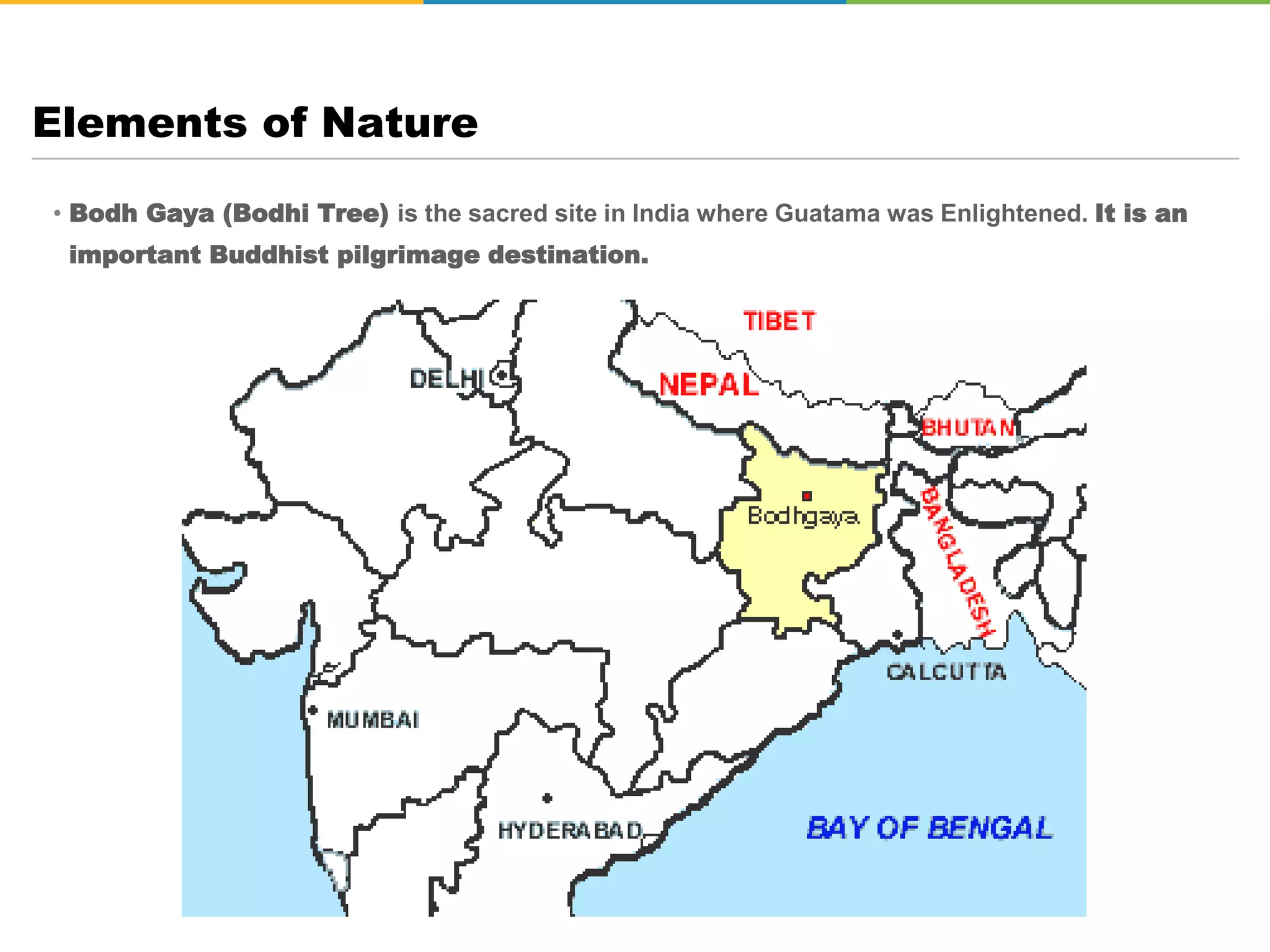 • Bodh Gaya (Bodhi Tree) is the sacred site in India where Guatama was Enlightened. It is an
important Buddhist pilgrimage destination.
Elements of Nature
 